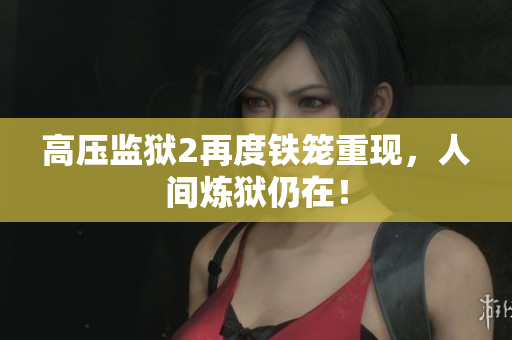 高压监狱2再度铁笼重现，人间炼狱仍在！