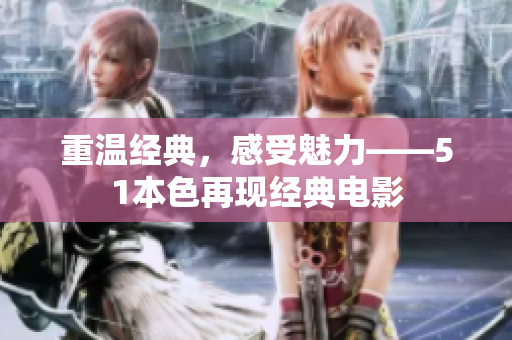 重温经典，感受魅力——51本色再现经典电影