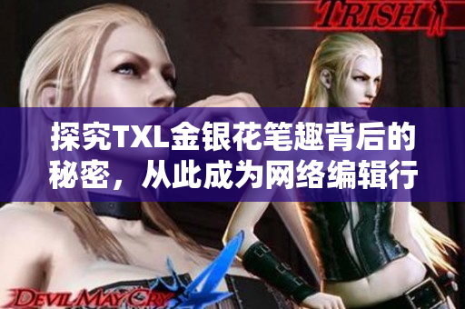 探究TXL金银花笔趣背后的秘密，从此成为网络编辑行业的专家！