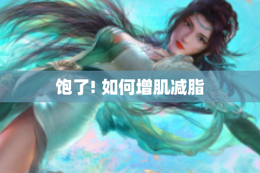 饱了! 如何增肌减脂