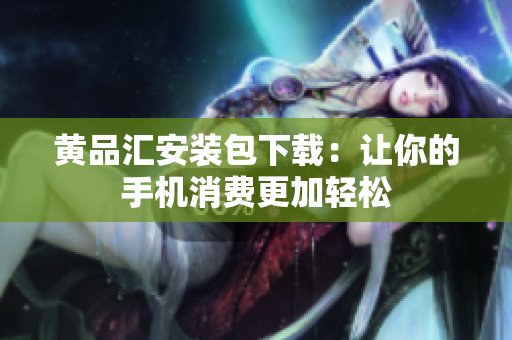 黄品汇安装包下载：让你的手机消费更加轻松