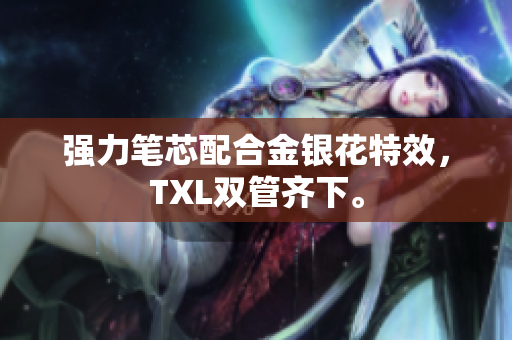 强力笔芯配合金银花特效，TXL双管齐下。