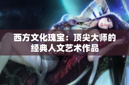 西方文化瑰宝：顶尖大师的经典人文艺术作品