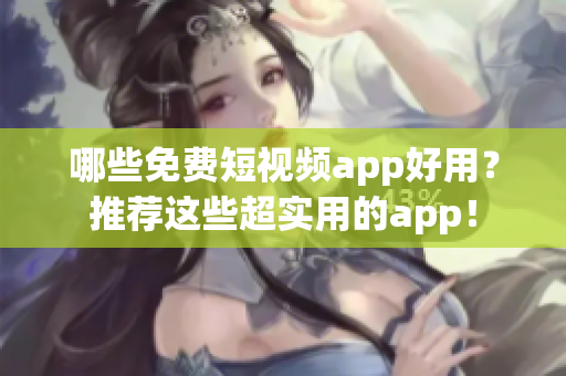 哪些免费短视频app好用？推荐这些超实用的app！