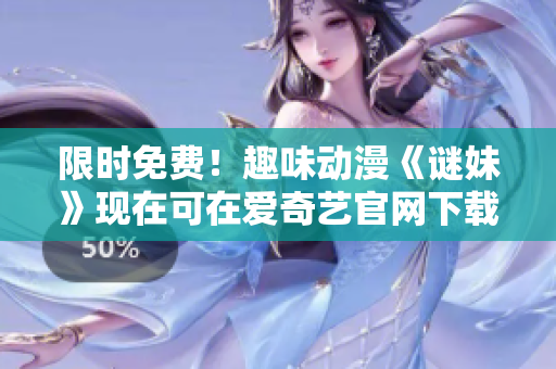 限时免费！趣味动漫《谜妹》现在可在爱奇艺官网下载