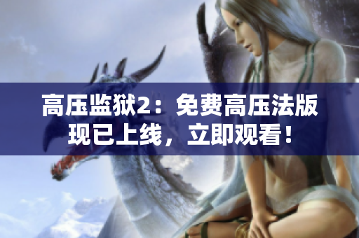 高压监狱2：免费高压法版现已上线，立即观看！