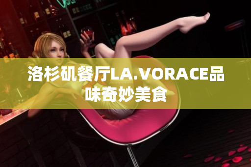 洛杉矶餐厅LA.VORACE品味奇妙美食