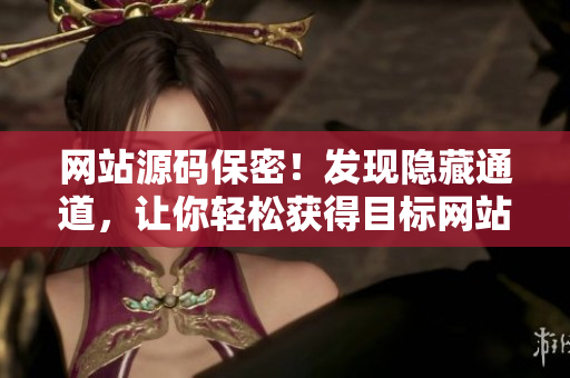 网站源码保密！发现隐藏通道，让你轻松获得目标网站代码
