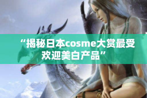 “揭秘日本cosme大赏最受欢迎美白产品”