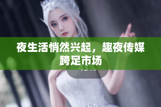 夜生活悄然兴起，趣夜传媒跨足市场