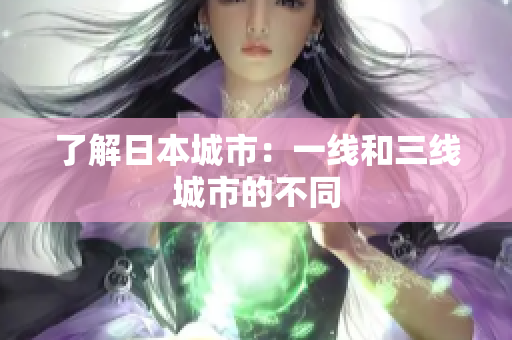 了解日本城市：一线和三线城市的不同