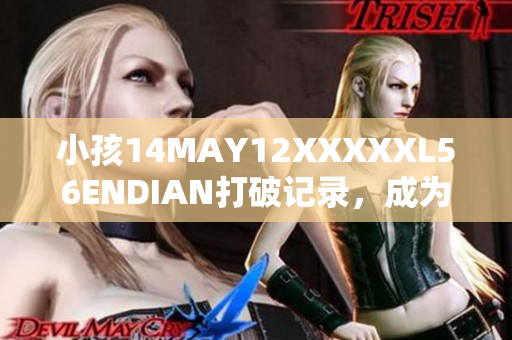 小孩14MAY12XXXXXL56ENDIAN打破记录，成为网络界新秀