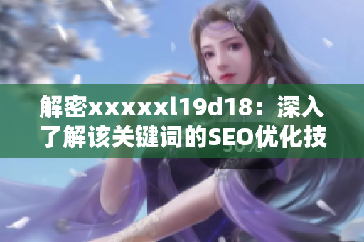 解密xxxxxl19d18：深入了解该关键词的SEO优化技巧
