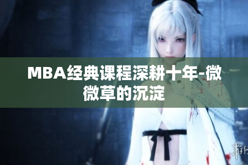 MBA经典课程深耕十年-微微草的沉淀