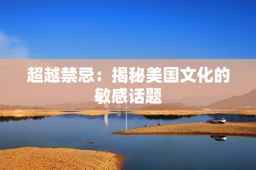 超越禁忌：揭秘美国文化的敏感话题