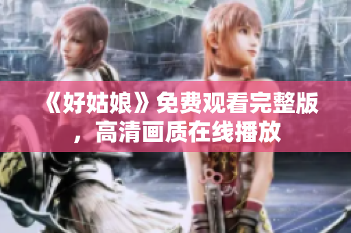 《好姑娘》免费观看完整版，高清画质在线播放