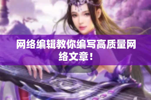 网络编辑教你编写高质量网络文章！