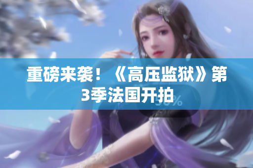 重磅来袭！《高压监狱》第3季法国开拍