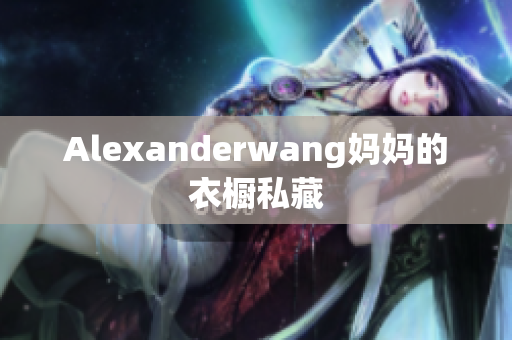Alexanderwang妈妈的衣橱私藏