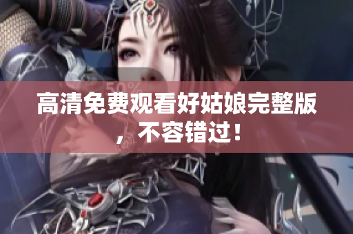 高清免费观看好姑娘完整版，不容错过！