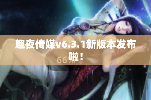 趣夜传媒v6.3.1新版本发布啦！