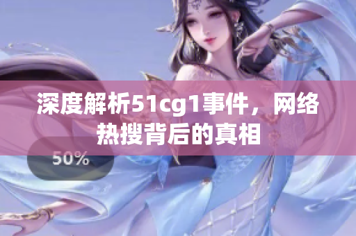 深度解析51cg1事件，网络热搜背后的真相