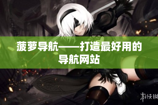 菠萝导航——打造最好用的导航网站