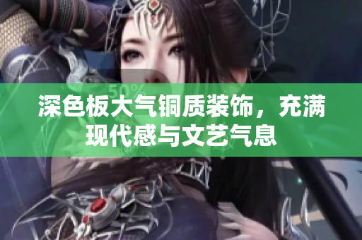 深色板大气铜质装饰，充满现代感与文艺气息