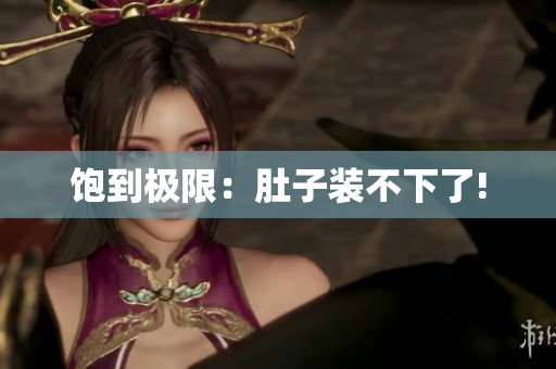 饱到极限：肚子装不下了!
