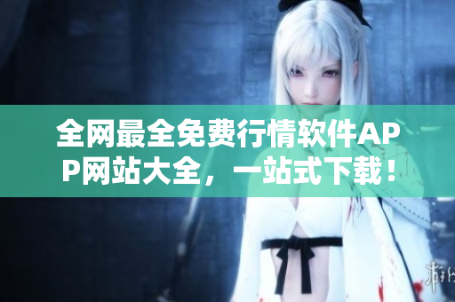 全网最全免费行情软件APP网站大全，一站式下载！