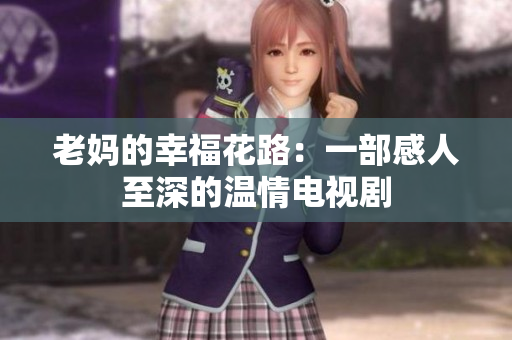 老妈的幸福花路：一部感人至深的温情电视剧