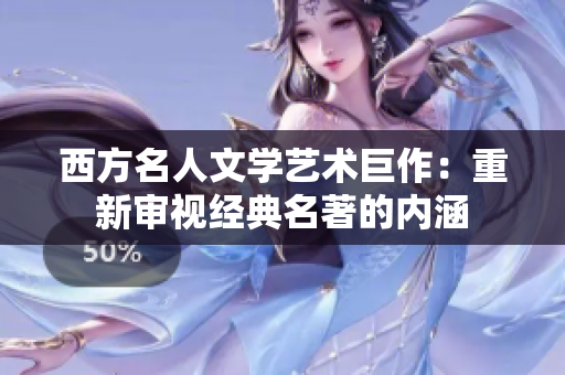 西方名人文学艺术巨作：重新审视经典名著的内涵