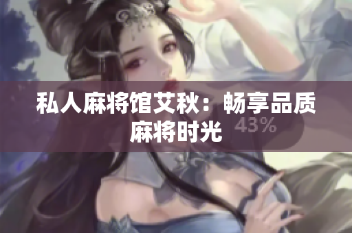 私人麻将馆艾秋：畅享品质麻将时光