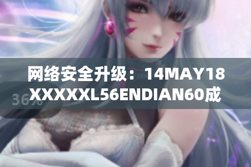 网络安全升级：14MAY18XXXXXL56ENDIAN60成为过去式