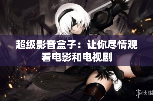 超级影音盒子：让你尽情观看电影和电视剧