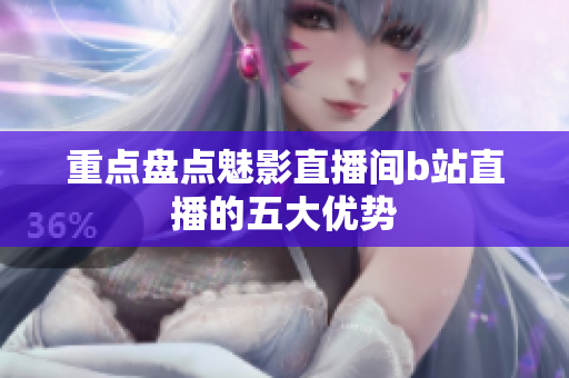 重点盘点魅影直播间b站直播的五大优势