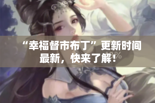 “幸福督市布丁”更新时间最新，快来了解！