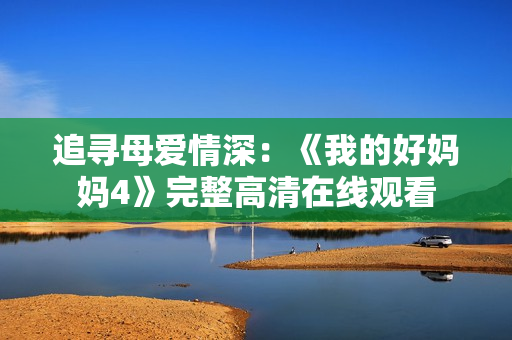 追寻母爱情深：《我的好妈妈4》完整高清在线观看