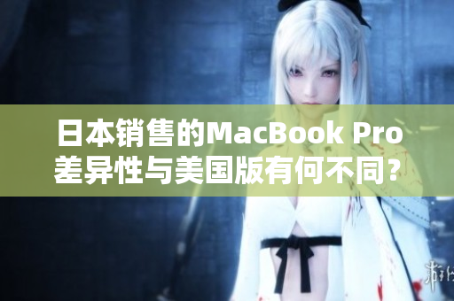 日本销售的MacBook Pro差异性与美国版有何不同？