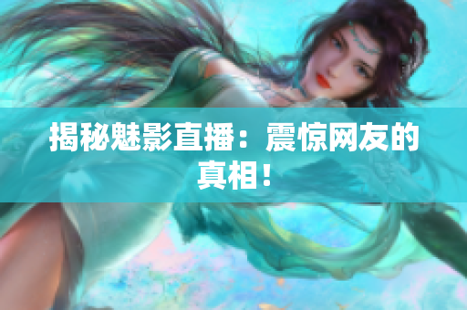 揭秘魅影直播：震惊网友的真相！
