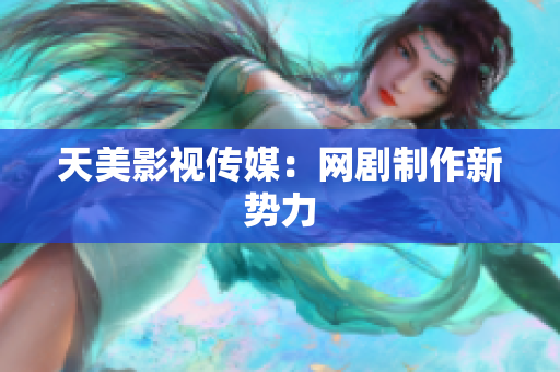天美影视传媒：网剧制作新势力