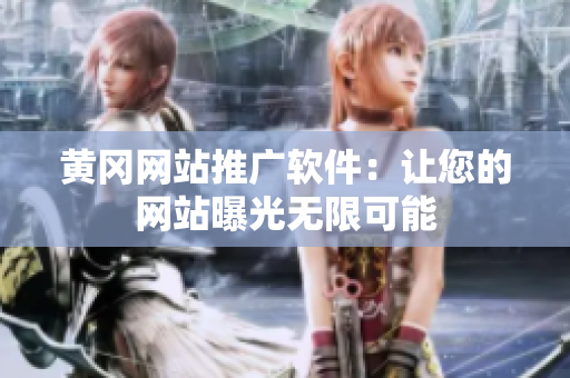 黄冈网站推广软件：让您的网站曝光无限可能