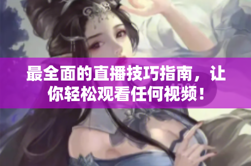 最全面的直播技巧指南，让你轻松观看任何视频！