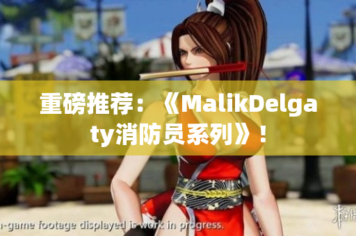 重磅推荐：《MalikDelgaty消防员系列》！
