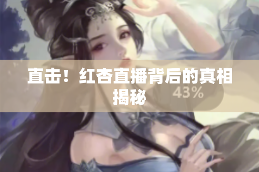 直击！红杏直播背后的真相揭秘