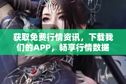 获取免费行情资讯，下载我们的APP，畅享行情数据