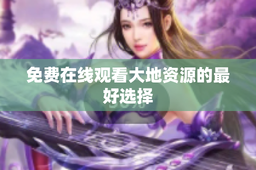 免费在线观看大地资源的最好选择