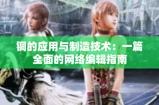 铜的应用与制造技术：一篇全面的网络编辑指南