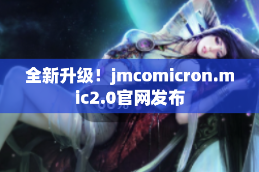 全新升级！jmcomicron.mic2.0官网发布