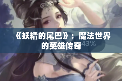 《妖精的尾巴》：魔法世界的英雄传奇
